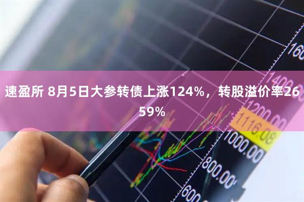 速盈所 8月5日大参转债上涨124%，转股溢价率2659%